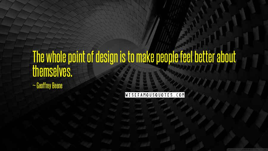 Geoffrey Beene Quotes: The whole point of design is to make people feel better about themselves.