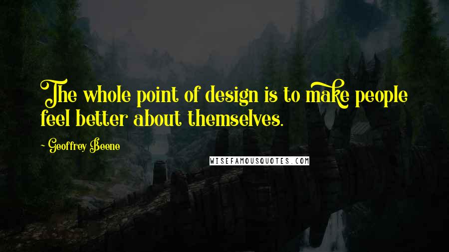 Geoffrey Beene Quotes: The whole point of design is to make people feel better about themselves.