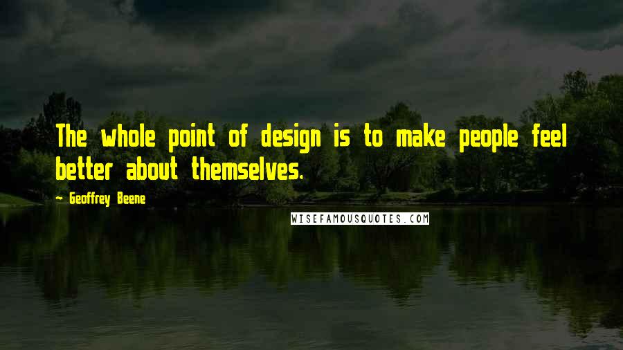 Geoffrey Beene Quotes: The whole point of design is to make people feel better about themselves.