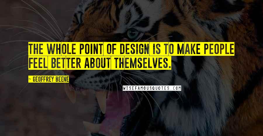 Geoffrey Beene Quotes: The whole point of design is to make people feel better about themselves.