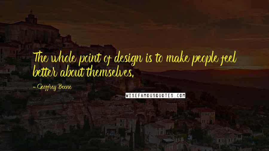 Geoffrey Beene Quotes: The whole point of design is to make people feel better about themselves.