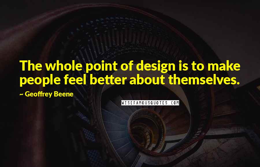 Geoffrey Beene Quotes: The whole point of design is to make people feel better about themselves.