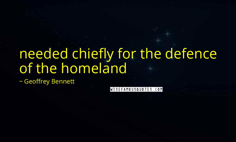 Geoffrey Bennett Quotes: needed chiefly for the defence of the homeland