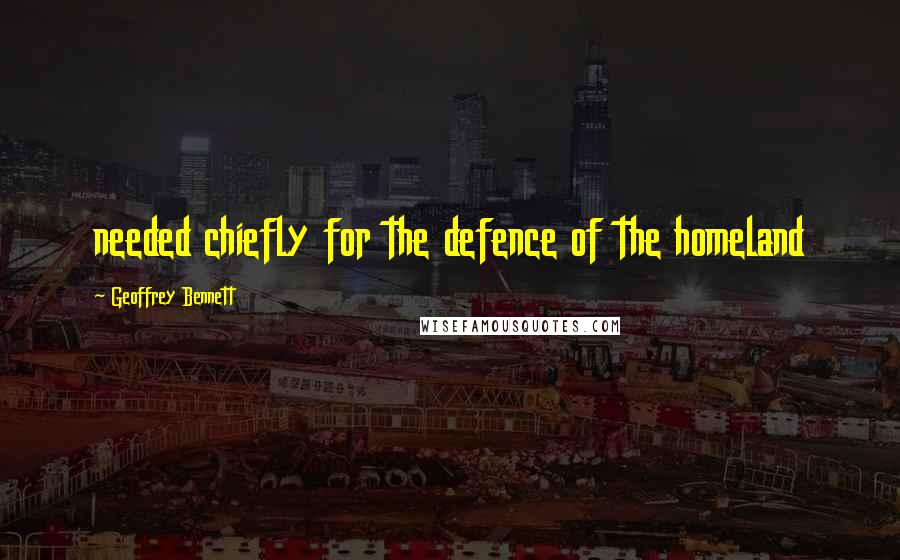 Geoffrey Bennett Quotes: needed chiefly for the defence of the homeland