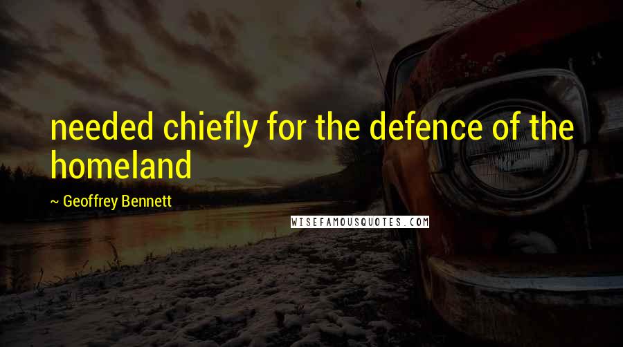 Geoffrey Bennett Quotes: needed chiefly for the defence of the homeland