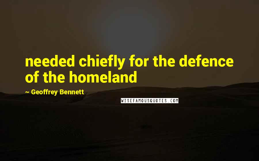 Geoffrey Bennett Quotes: needed chiefly for the defence of the homeland