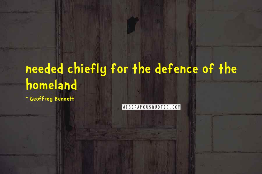Geoffrey Bennett Quotes: needed chiefly for the defence of the homeland