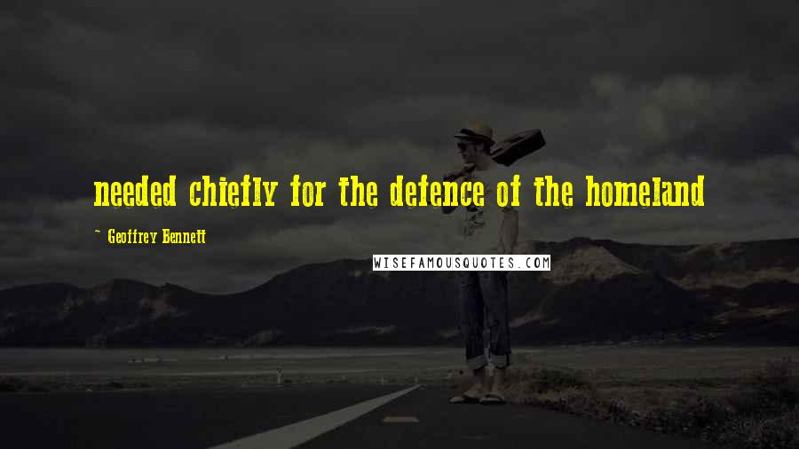 Geoffrey Bennett Quotes: needed chiefly for the defence of the homeland