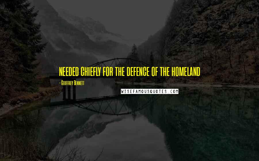 Geoffrey Bennett Quotes: needed chiefly for the defence of the homeland