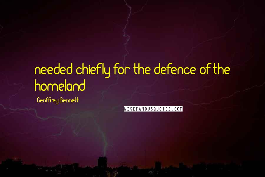 Geoffrey Bennett Quotes: needed chiefly for the defence of the homeland