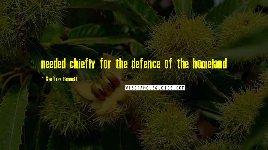 Geoffrey Bennett Quotes: needed chiefly for the defence of the homeland