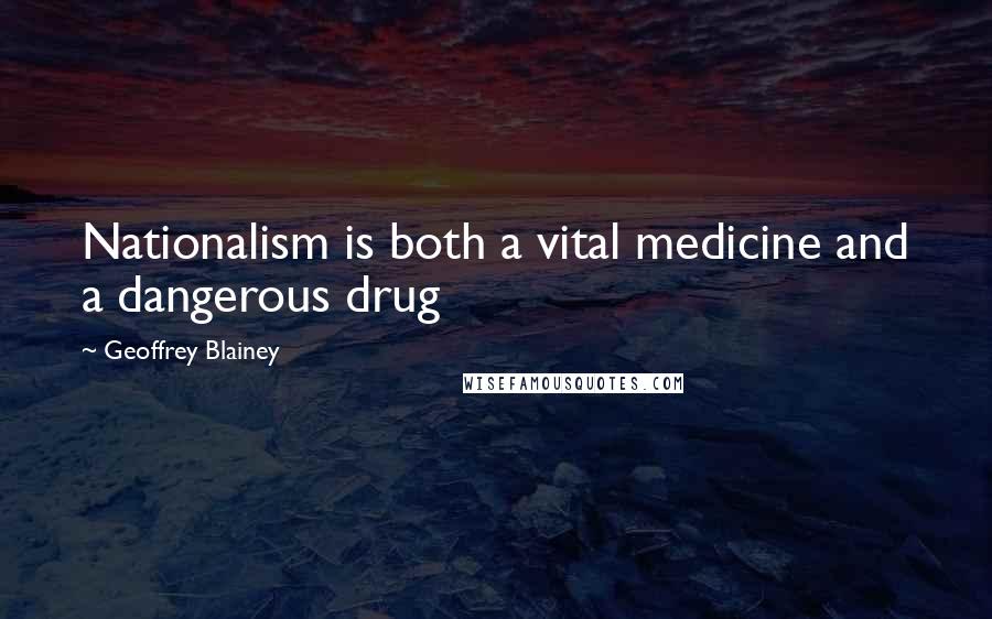 Geoffrey Blainey Quotes: Nationalism is both a vital medicine and a dangerous drug