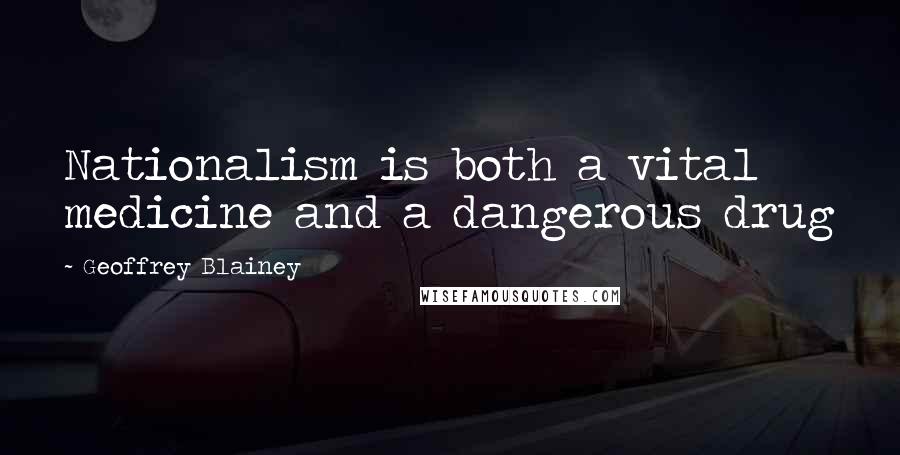 Geoffrey Blainey Quotes: Nationalism is both a vital medicine and a dangerous drug