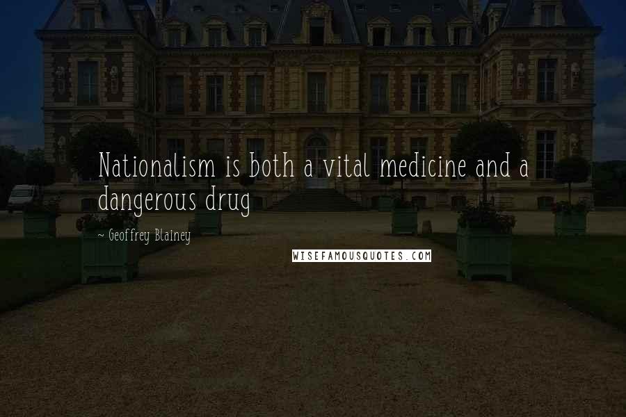 Geoffrey Blainey Quotes: Nationalism is both a vital medicine and a dangerous drug