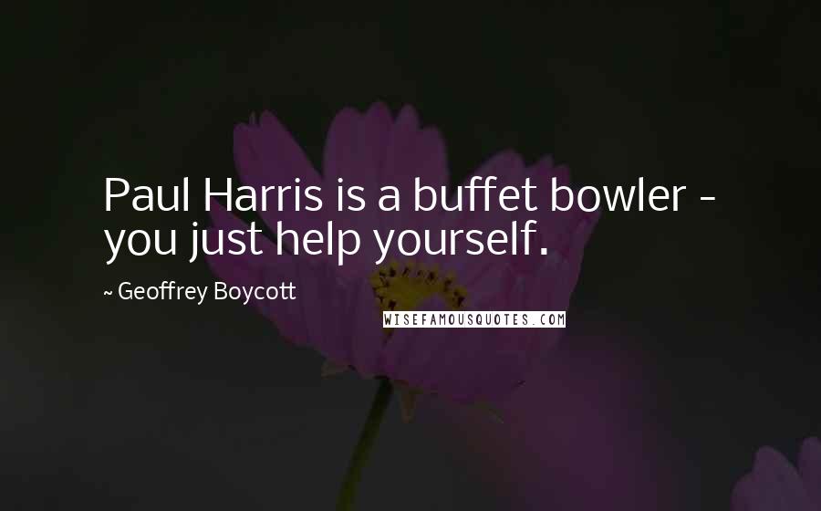Geoffrey Boycott Quotes: Paul Harris is a buffet bowler - you just help yourself.