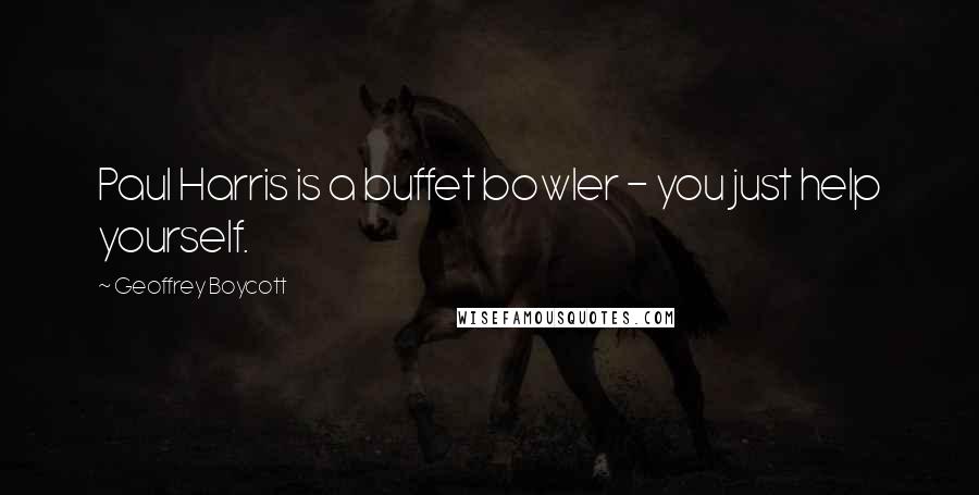 Geoffrey Boycott Quotes: Paul Harris is a buffet bowler - you just help yourself.