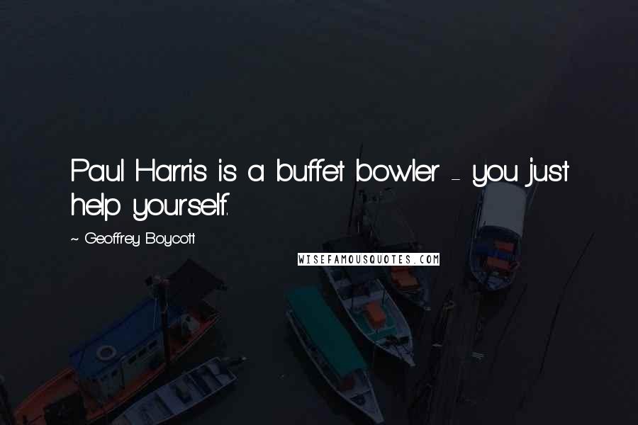 Geoffrey Boycott Quotes: Paul Harris is a buffet bowler - you just help yourself.