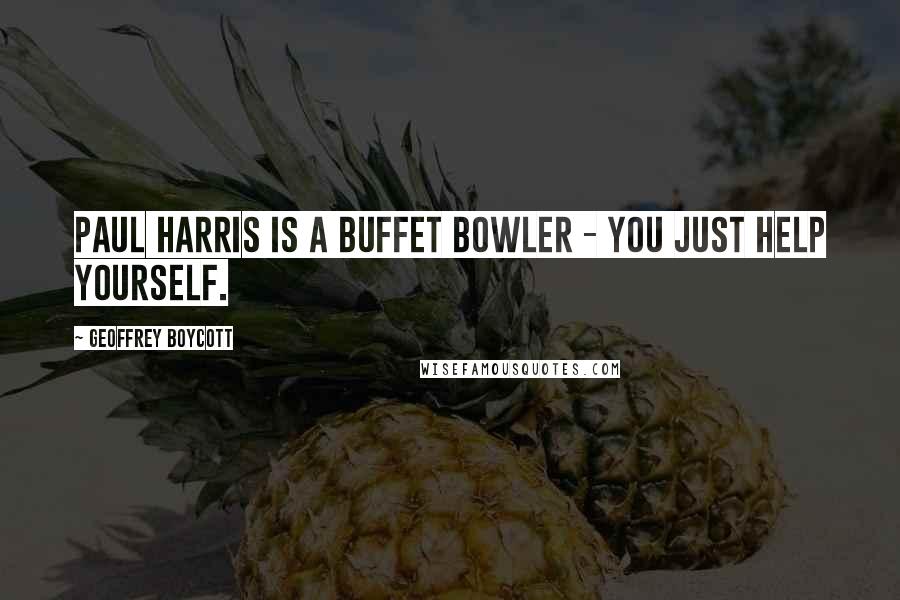 Geoffrey Boycott Quotes: Paul Harris is a buffet bowler - you just help yourself.