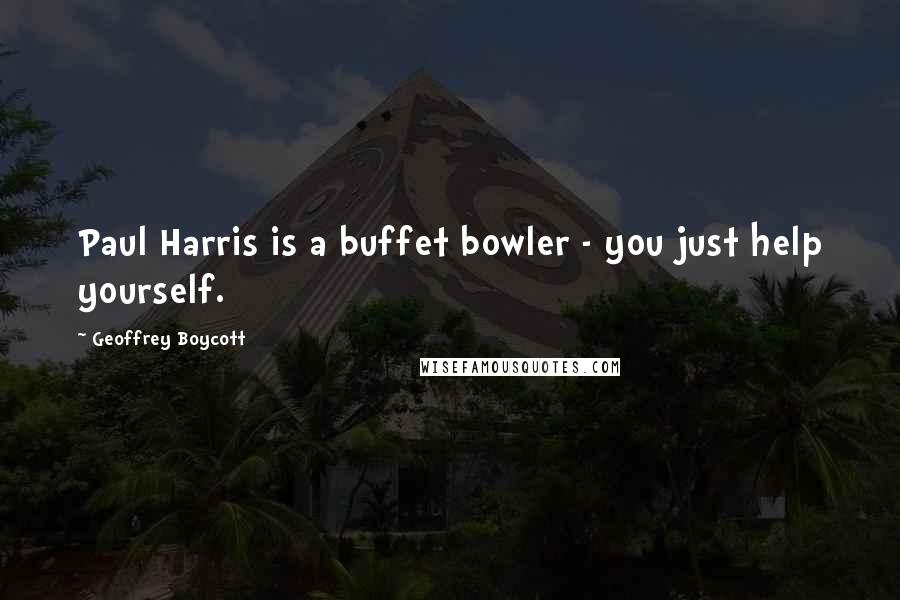 Geoffrey Boycott Quotes: Paul Harris is a buffet bowler - you just help yourself.