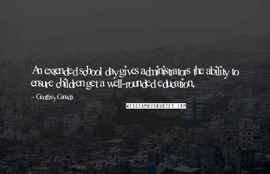 Geoffrey Canada Quotes: An extended school day gives administrators the ability to ensure children get a well-rounded education.