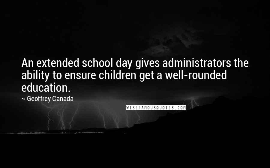 Geoffrey Canada Quotes: An extended school day gives administrators the ability to ensure children get a well-rounded education.