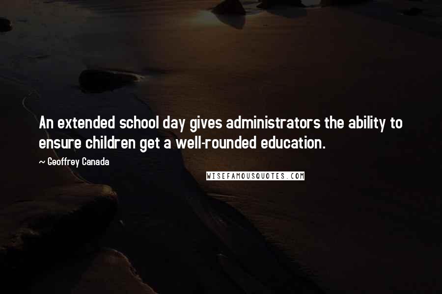 Geoffrey Canada Quotes: An extended school day gives administrators the ability to ensure children get a well-rounded education.