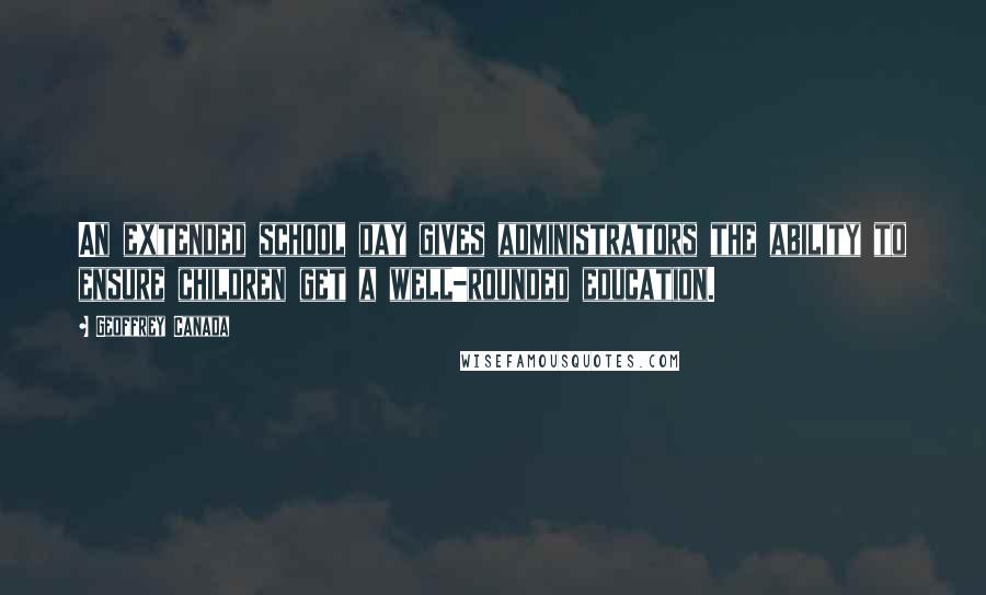 Geoffrey Canada Quotes: An extended school day gives administrators the ability to ensure children get a well-rounded education.