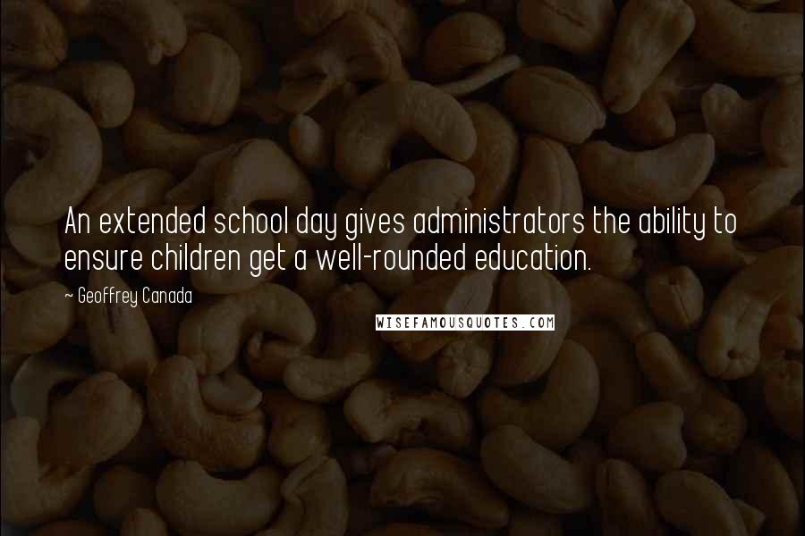 Geoffrey Canada Quotes: An extended school day gives administrators the ability to ensure children get a well-rounded education.