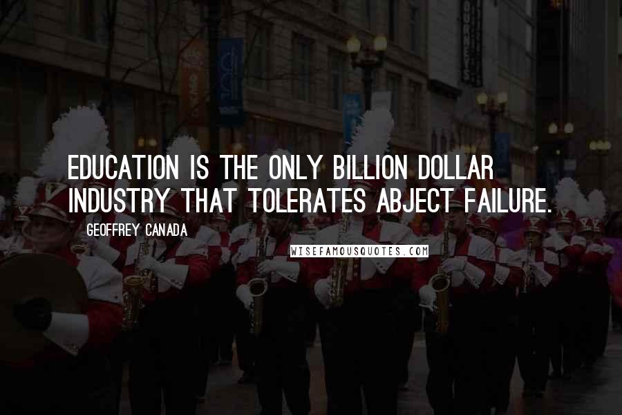 Geoffrey Canada Quotes: Education is the only billion dollar industry that tolerates abject failure.