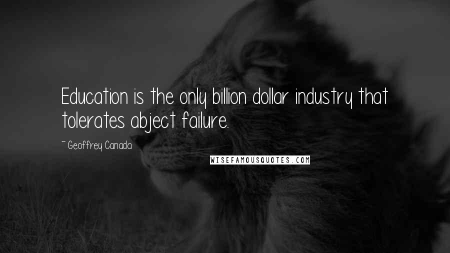 Geoffrey Canada Quotes: Education is the only billion dollar industry that tolerates abject failure.