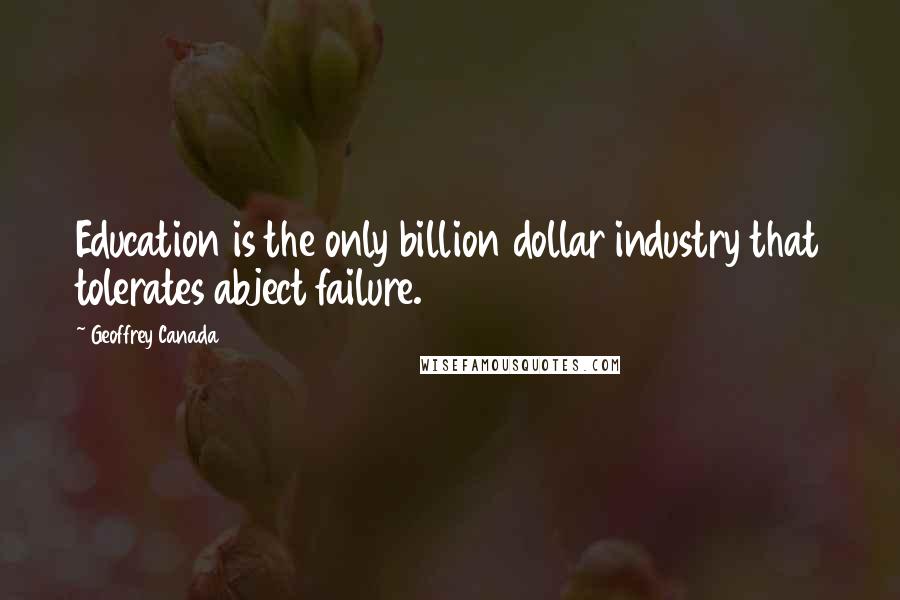 Geoffrey Canada Quotes: Education is the only billion dollar industry that tolerates abject failure.