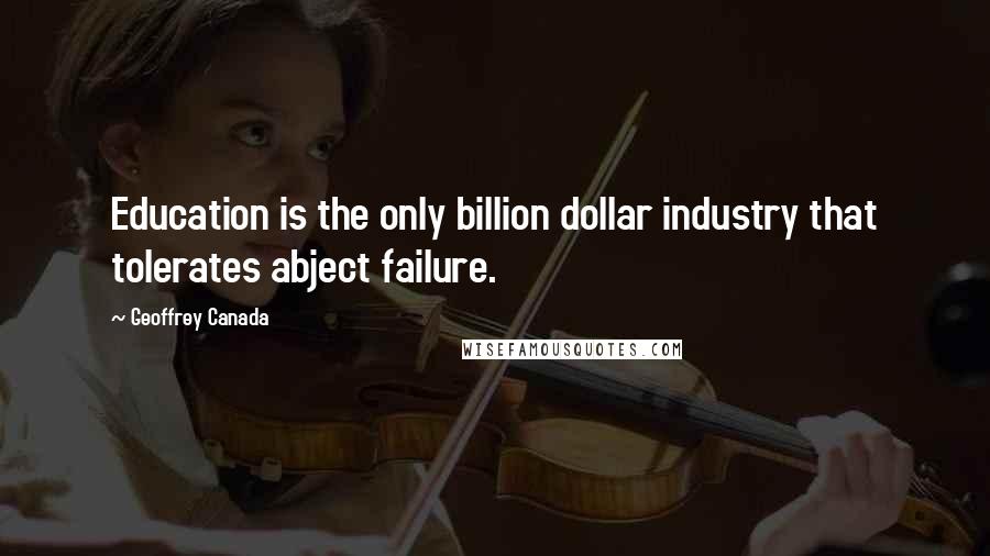 Geoffrey Canada Quotes: Education is the only billion dollar industry that tolerates abject failure.