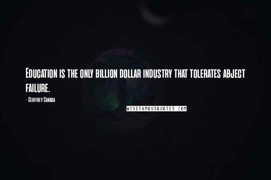 Geoffrey Canada Quotes: Education is the only billion dollar industry that tolerates abject failure.