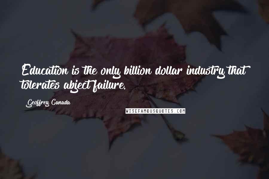 Geoffrey Canada Quotes: Education is the only billion dollar industry that tolerates abject failure.