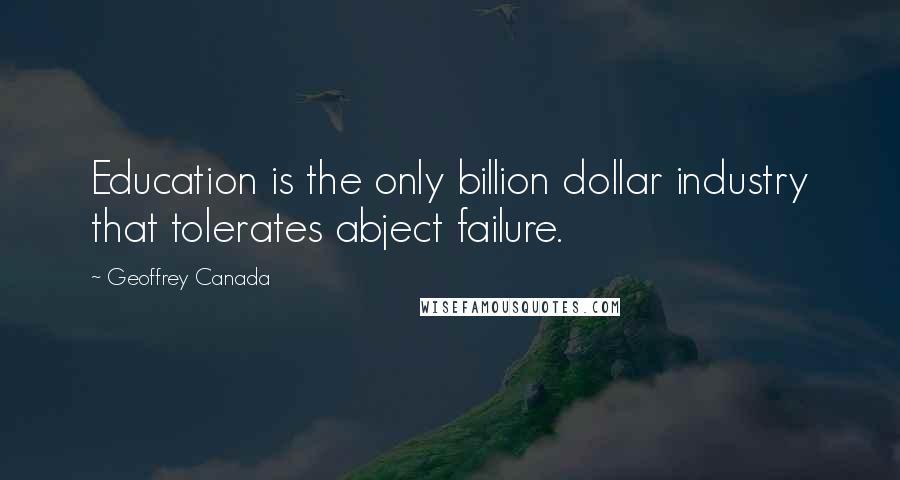 Geoffrey Canada Quotes: Education is the only billion dollar industry that tolerates abject failure.