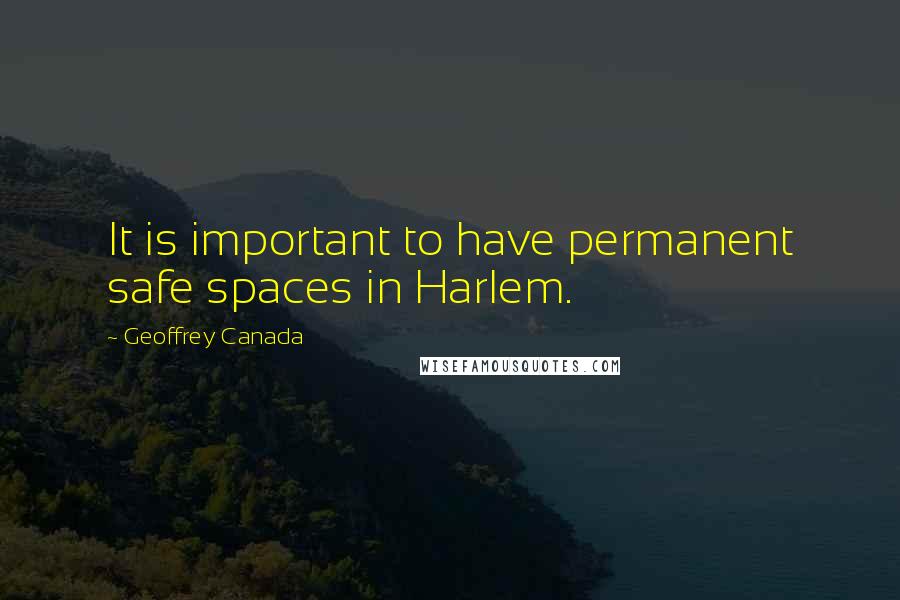 Geoffrey Canada Quotes: It is important to have permanent safe spaces in Harlem.