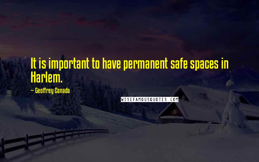 Geoffrey Canada Quotes: It is important to have permanent safe spaces in Harlem.