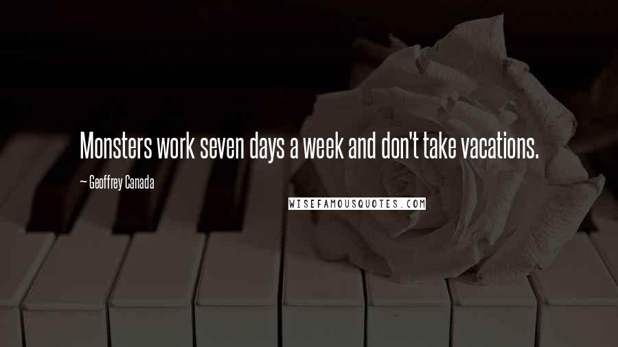 Geoffrey Canada Quotes: Monsters work seven days a week and don't take vacations.