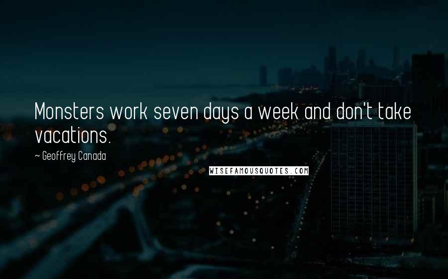 Geoffrey Canada Quotes: Monsters work seven days a week and don't take vacations.