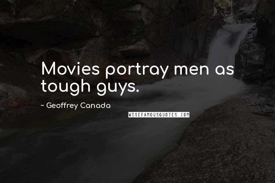Geoffrey Canada Quotes: Movies portray men as tough guys.