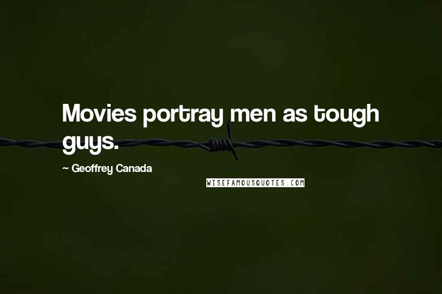 Geoffrey Canada Quotes: Movies portray men as tough guys.