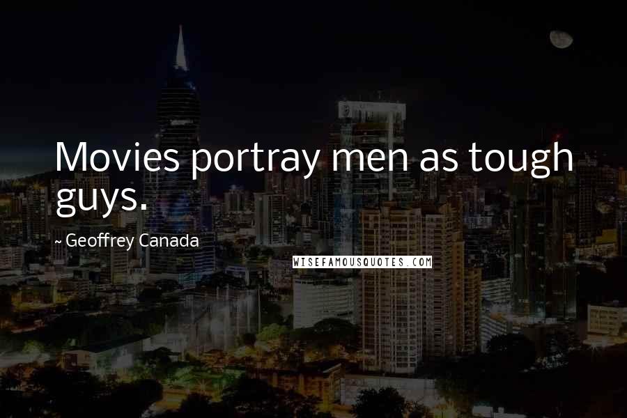 Geoffrey Canada Quotes: Movies portray men as tough guys.