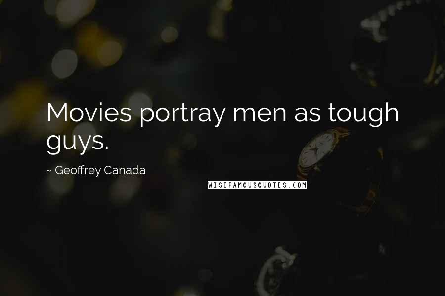 Geoffrey Canada Quotes: Movies portray men as tough guys.