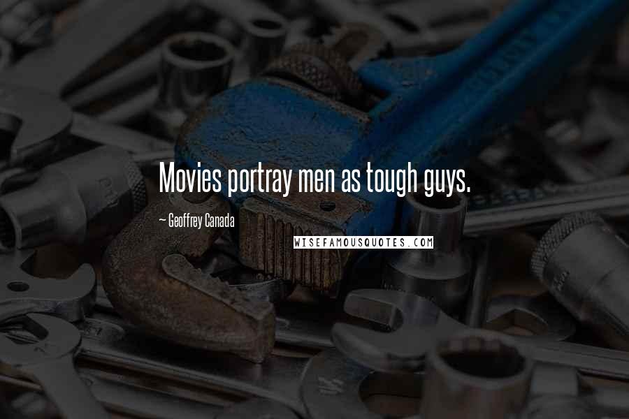 Geoffrey Canada Quotes: Movies portray men as tough guys.