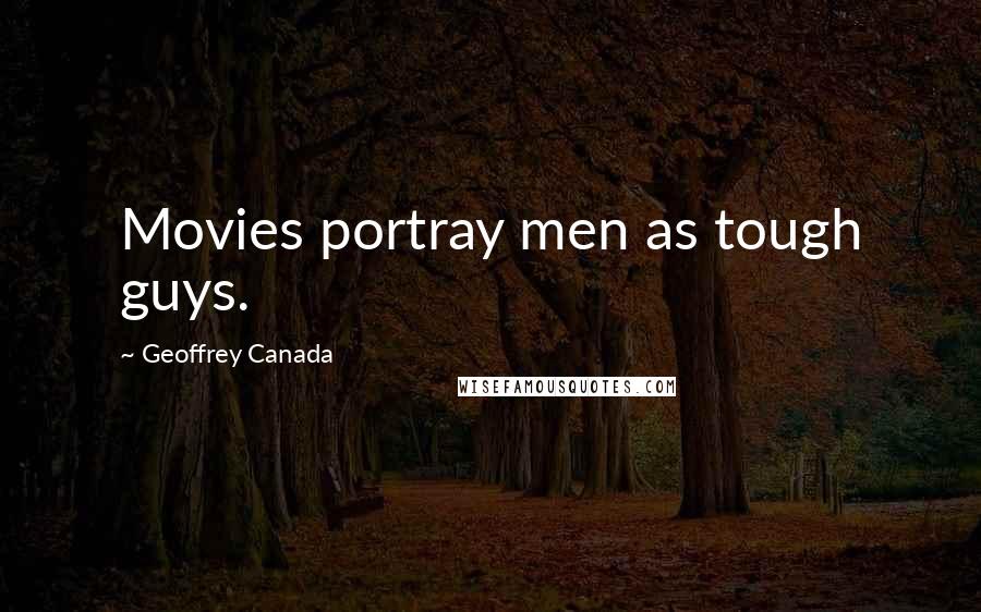 Geoffrey Canada Quotes: Movies portray men as tough guys.