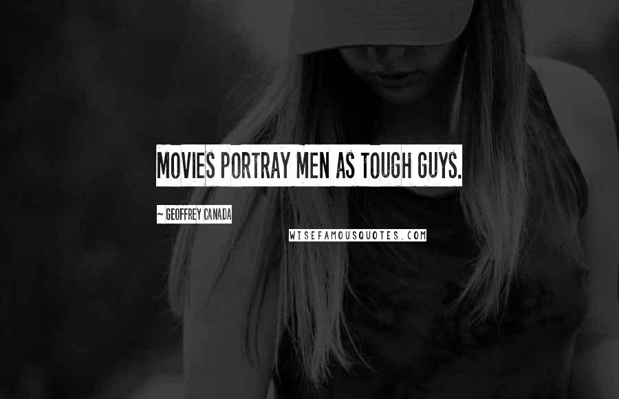 Geoffrey Canada Quotes: Movies portray men as tough guys.