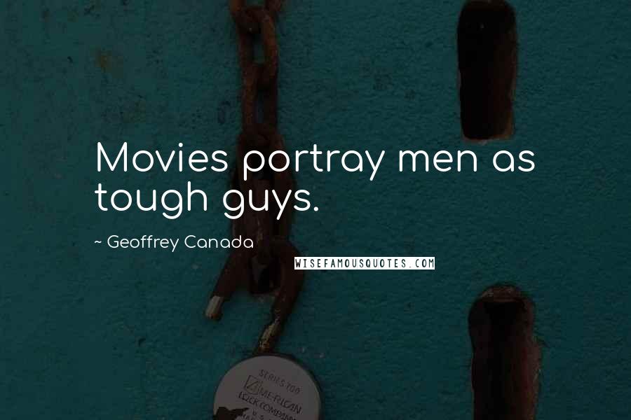 Geoffrey Canada Quotes: Movies portray men as tough guys.