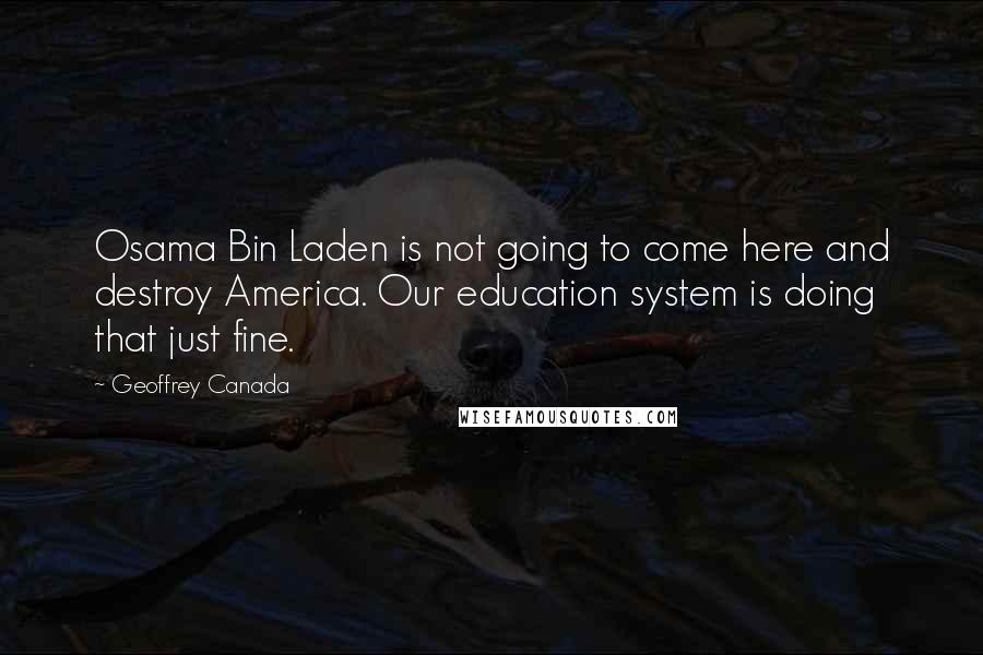 Geoffrey Canada Quotes: Osama Bin Laden is not going to come here and destroy America. Our education system is doing that just fine.