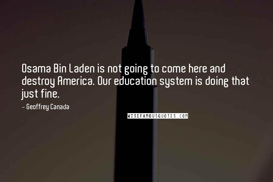 Geoffrey Canada Quotes: Osama Bin Laden is not going to come here and destroy America. Our education system is doing that just fine.