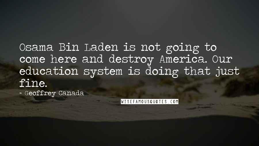 Geoffrey Canada Quotes: Osama Bin Laden is not going to come here and destroy America. Our education system is doing that just fine.